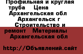 Профильная и круглая труба  › Цена ­ 38 200 - Архангельская обл., Архангельск г. Строительство и ремонт » Материалы   . Архангельская обл.